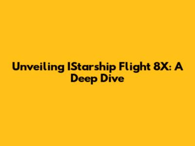 Unveiling IStarship Flight 8X: A Deep Dive