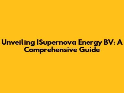 Unveiling ISupernova Energy BV: A Comprehensive Guide