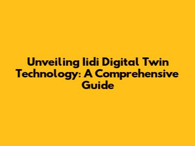 Unveiling Iidi Digital Twin Technology: A Comprehensive Guide