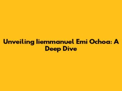 Unveiling Iiemmanuel Emi Ochoa: A Deep Dive