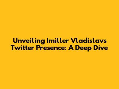 Unveiling Imiller Vladislav's Twitter Presence: A Deep Dive