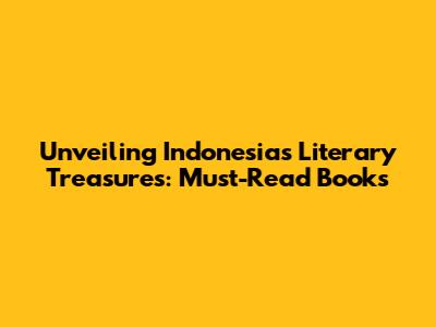 Unveiling Indonesia's Literary Treasures: Must-Read Books