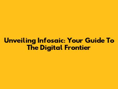 Unveiling Infosaic: Your Guide To The Digital Frontier
