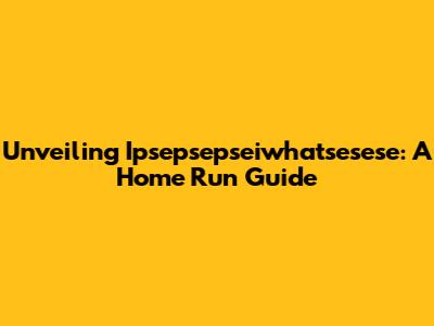 Unveiling Ipsepsepseiwhatsesese: A Home Run Guide