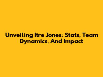 Unveiling Itre Jones: Stats, Team Dynamics, And Impact