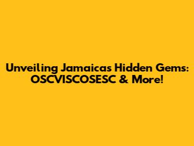 Unveiling Jamaica's Hidden Gems: OSCVISCOSESC & More!