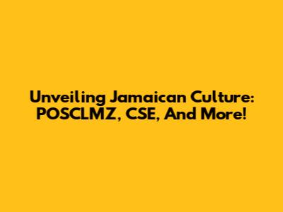 Unveiling Jamaican Culture: POSCLMZ, CSE, And More!