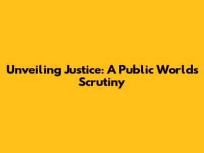 Unveiling Justice: A Public World's Scrutiny