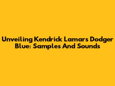 Unveiling Kendrick Lamar's Dodger Blue: Samples And Sounds