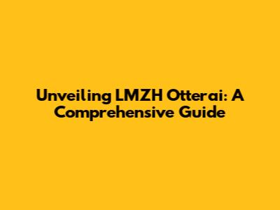 Unveiling LMZH Otterai: A Comprehensive Guide