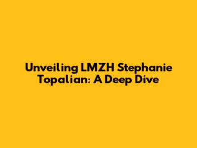 Unveiling LMZH Stephanie Topalian: A Deep Dive