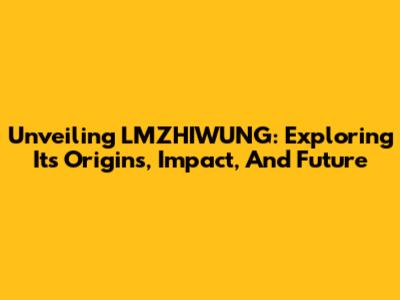 Unveiling LMZHIWUNG: Exploring Its Origins, Impact, And Future