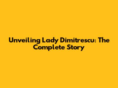 Unveiling Lady Dimitrescu: The Complete Story
