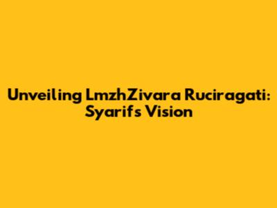 Unveiling LmzhZivara Ruciragati: Syarif's Vision