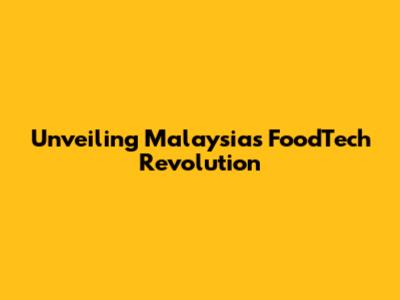 Unveiling Malaysia's FoodTech Revolution