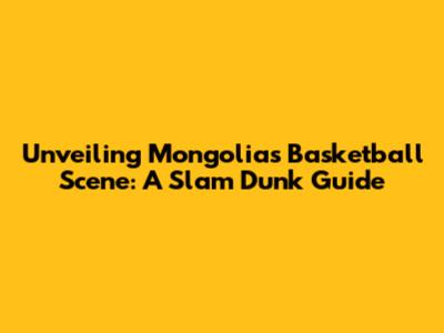 Unveiling Mongolia's Basketball Scene: A Slam Dunk Guide