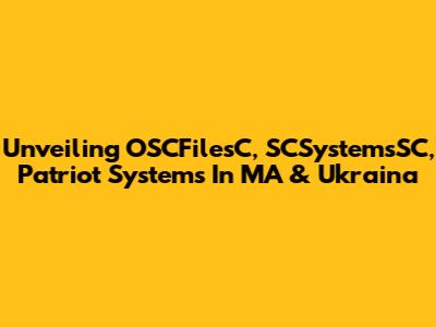 Unveiling OSCFilesC, SCSystemsSC, Patriot Systems In MA & Ukraina
