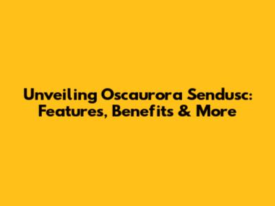 Unveiling Oscaurora Sendusc: Features, Benefits & More