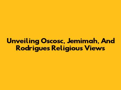 Unveiling Oscosc, Jemimah, And Rodrigues' Religious Views