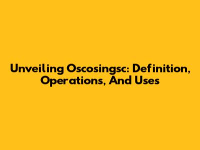 Unveiling Oscosingsc: Definition, Operations, And Uses