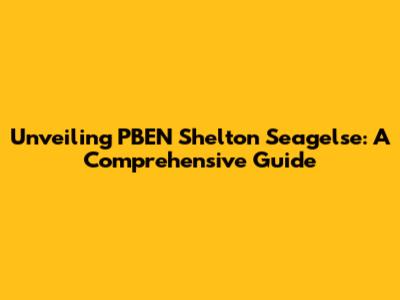 Unveiling PBEN Shelton Seagelse: A Comprehensive Guide
