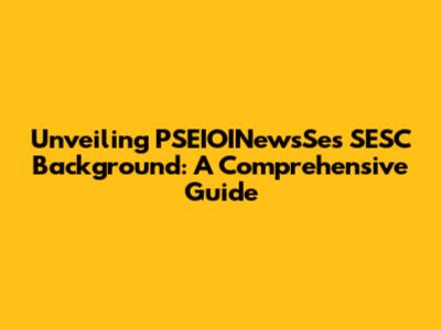 Unveiling PSEIOINewsSe's SESC Background: A Comprehensive Guide