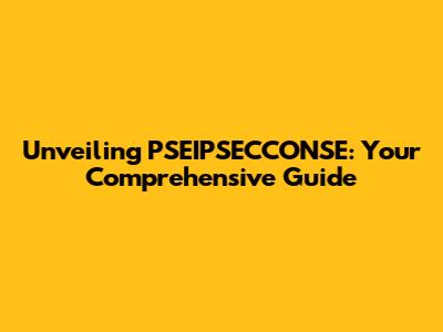 Unveiling PSEIPSECCONSE: Your Comprehensive Guide