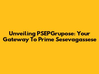 Unveiling PSEPGrupose: Your Gateway To Prime Sesevagassese