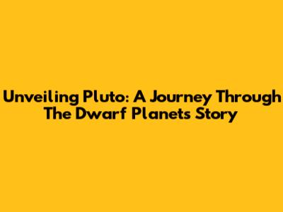 Unveiling Pluto: A Journey Through The Dwarf Planet's Story