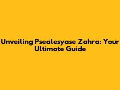 Unveiling Psealesyase Zahra: Your Ultimate Guide