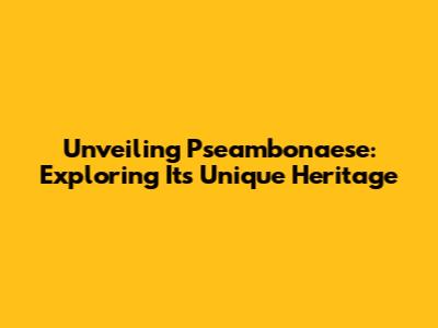 Unveiling Pseambonaese: Exploring Its Unique Heritage