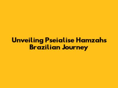 Unveiling Pseialise Hamzah's Brazilian Journey