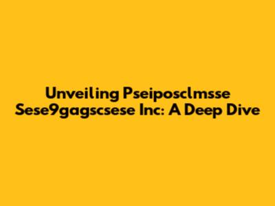Unveiling Pseiposclmsse Sese9gagscsese Inc: A Deep Dive