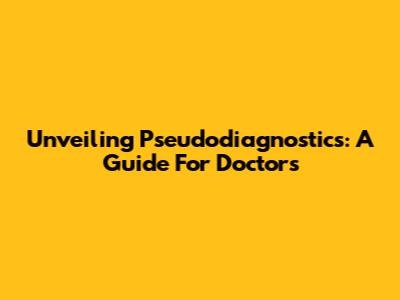 Unveiling Pseudodiagnostics: A Guide For Doctors