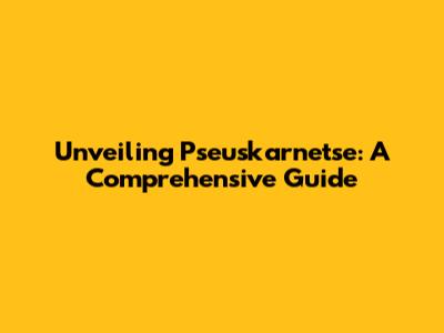 Unveiling Pseuskarnetse: A Comprehensive Guide