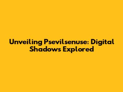 Unveiling Psevilsenuse: Digital Shadows Explored
