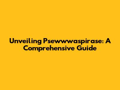 Unveiling Psewwwaspirase: A Comprehensive Guide