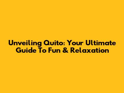 Unveiling Quito: Your Ultimate Guide To Fun & Relaxation