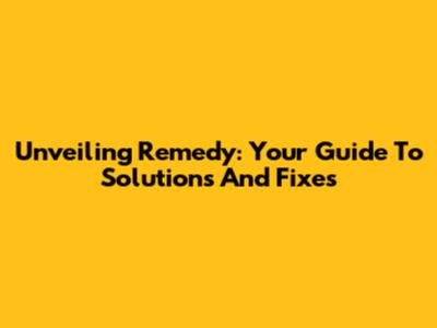 Unveiling Remedy: Your Guide To Solutions And Fixes