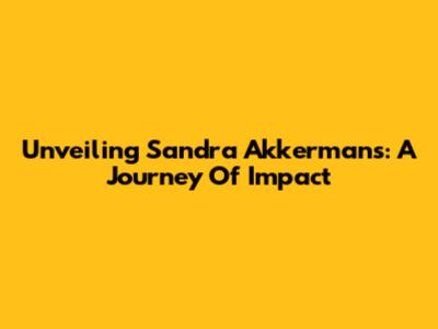 Unveiling Sandra Akkermans: A Journey Of Impact