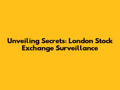 Unveiling Secrets: London Stock Exchange Surveillance