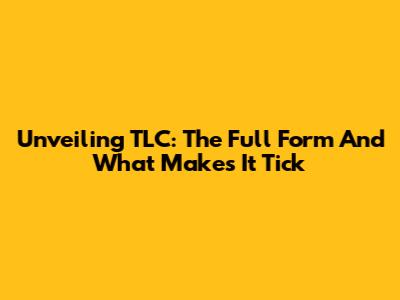 Unveiling TLC: The Full Form And What Makes It Tick