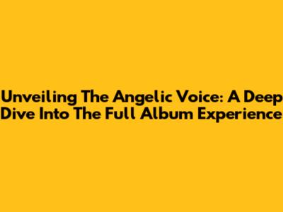 Unveiling The Angelic Voice: A Deep Dive Into The Full Album Experience