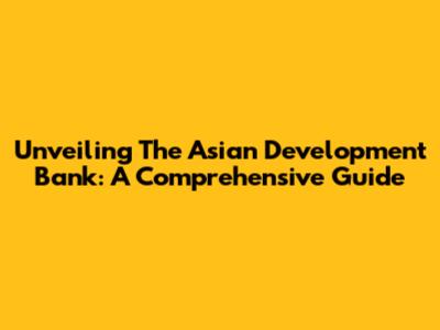 Unveiling The Asian Development Bank: A Comprehensive Guide