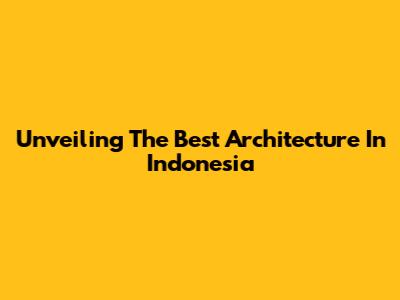 Unveiling The Best Architecture In Indonesia