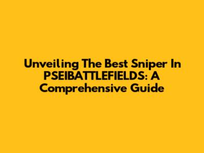 Unveiling The Best Sniper In PSEIBATTLEFIELDS: A Comprehensive Guide