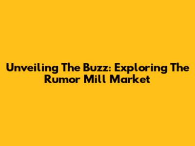 Unveiling The Buzz: Exploring The Rumor Mill Market