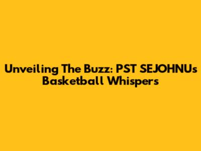 Unveiling The Buzz: PST SEJOHNU's Basketball Whispers