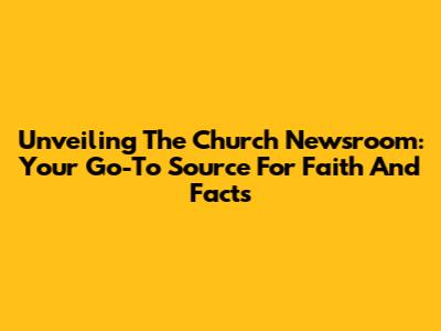 Unveiling The Church Newsroom: Your Go-To Source For Faith And Facts