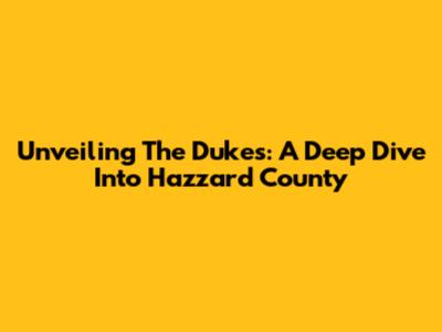 Unveiling The Dukes: A Deep Dive Into Hazzard County